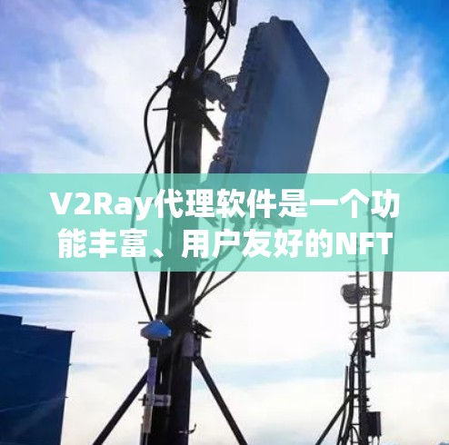 V2Ray代理软件是一个功能丰富、用户友好的NFT管理工具,帮助用户创建、预览、交易和展示NFT作品。以下是详细的使用指南和关键功能