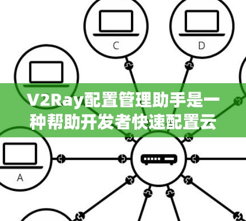 V2Ray配置管理助手是一种帮助开发者快速配置云API的工具,旨在提升开发效率。它通过自动合并配置文件、调整格式和处理扩展配置文件,显著减少了重复性工作和潜在的配置错误。以下是对V2Ray的详细介绍