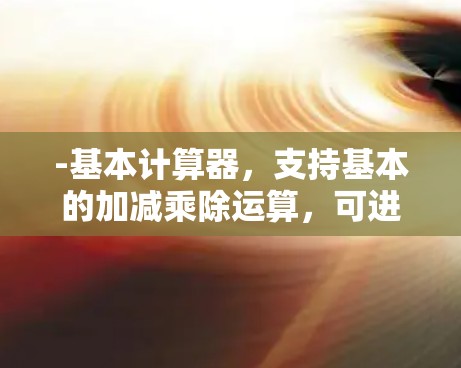-基本计算器，支持基本的加减乘除运算，可进行高级函数如平方根、百分比等