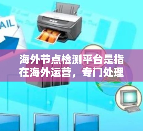 海外节点检测平台是指在海外运营,专门处理网络节点检测的软件平台。这些平台主要用于检测网络节点、设备或设备上的异常行为,帮助企业及时发现和解决问题。以下是对这些平台的详细介绍