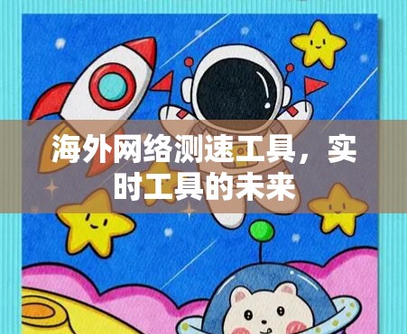 海外网络测速工具,实时工具的未来