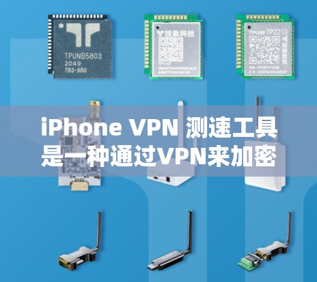 iPhone VPN 测速工具是一种通过VPN来加密数据的工具，帮助用户在本地进行加密操作。以下是对该工具的详细总结