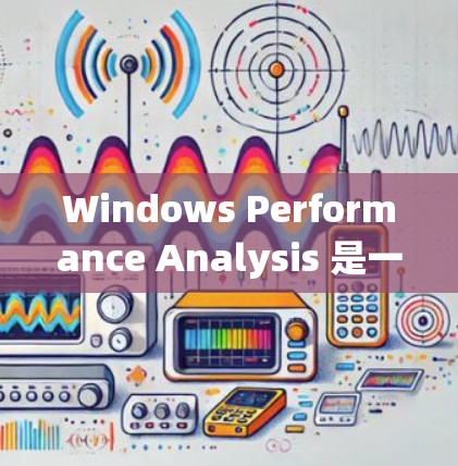 Windows Performance Analysis 是一个功能强大的工具,旨在监控和优化 Windows 系统的性能。以下是对该平台的总结和详细的分析