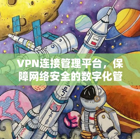 VPN连接管理平台,保障网络安全的数字化管理之道
