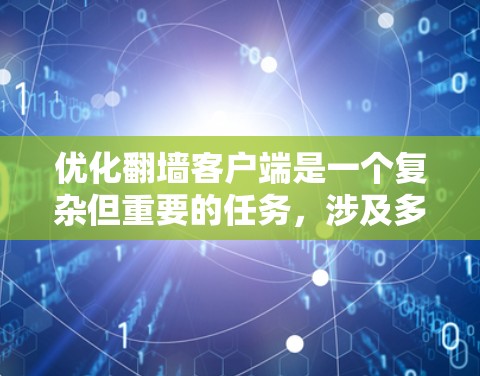 优化翻墙客户端是一个复杂但重要的任务，涉及多个方面。以下是一个结构化的优化建议，帮助您提升客户端的性能、安全性、用户体验和兼容性