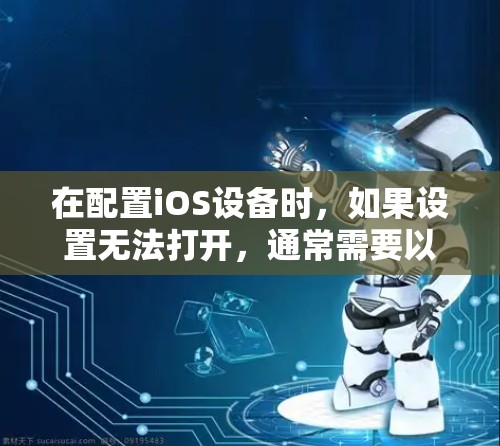 在配置iOS设备时，如果设置无法打开，通常需要以下步骤进行检查和修复