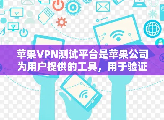 苹果VPN测试平台是苹果公司为用户提供的工具,用于验证和测试其VPN服务的安全性和稳定性。以下是关于这些平台的详细信息