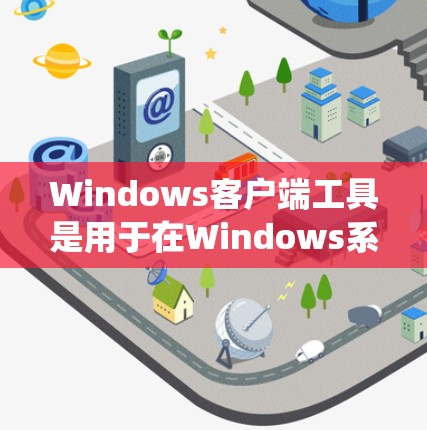 Windows客户端工具是用于在Windows系统上运行的应用程序，旨在帮助用户管理设备、设置密码、优化配置等。以下是 Windows 海报和客户端工具的详细介绍