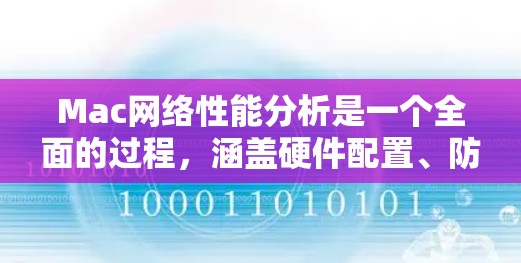 Mac网络性能分析是一个全面的过程，涵盖硬件配置、防火墙设置、网络流量监控、应用测试以及安全检查等多个方面。以下是一步步的分析流程