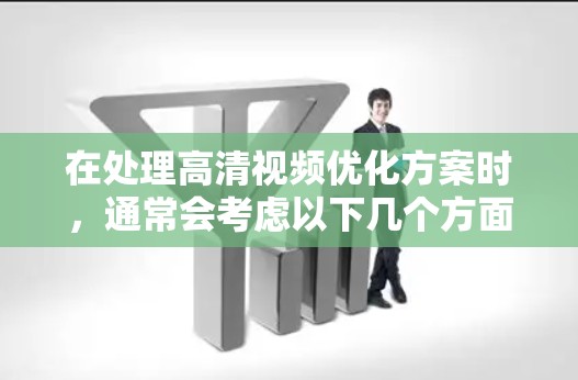 在处理高清视频优化方案时，通常会考虑以下几个方面