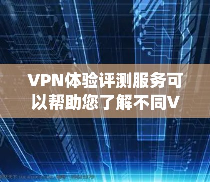 VPN体验评测服务可以帮助您了解不同VPN平台的优缺点，从而做出更明智的选择。以下是几个 commonly used VPN评测网站和方法，供您参考