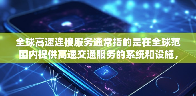 全球高速连接服务通常指的是在全球范围内提供高速交通服务的系统和设施，旨在连接不同国家和地区的交通节点。这些服务包括但不限于