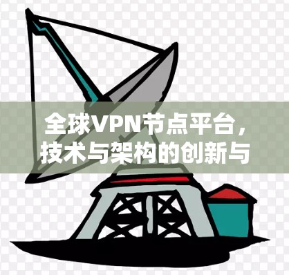 全球VPN节点平台，技术与架构的创新与挑战