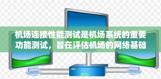 机场连接性能测试是机场系统的重要功能测试，旨在评估机场的网络基础设施、访问控制和数据传输能力。以下是机场连接性能测试的主要方面和步骤