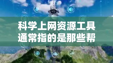 科学上网资源工具通常指的是那些帮助用户获取和利用科学知识、数据、技术和信息的工具。以下是一些常见的科学上网资源工具，涵盖学术写作、数据下载、工具教程和在线资源
