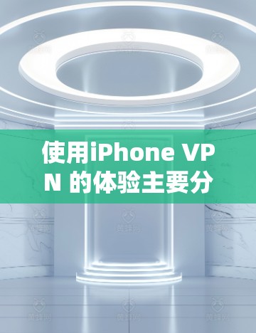 使用iPhone VPN 的体验主要分为登录、认证、访问和设置限制几个步骤。以下是详细的使用指南
