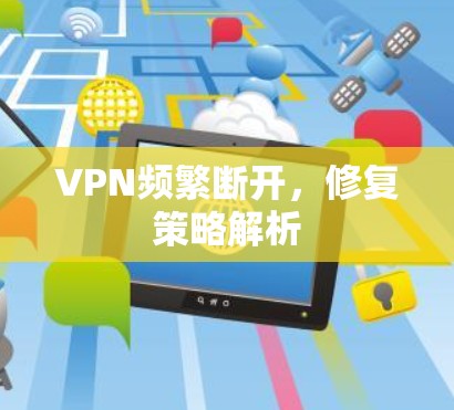 VPN频繁断开,修复策略解析 VPN频繁断开,修复策略解析