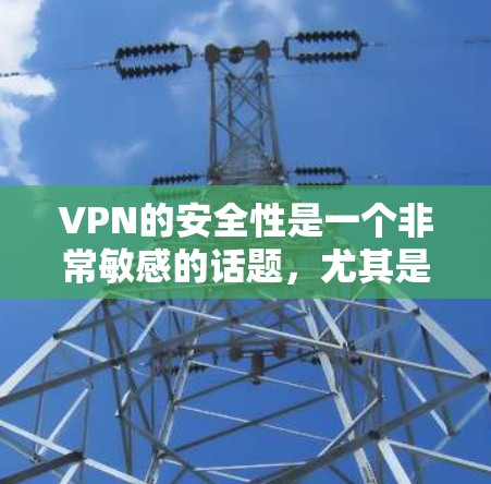 VPN的安全性是一个非常敏感的话题，尤其是对于那些经常使用VPN的人来说。以下是一个基于安全性和可靠性的VPN列表，供您参考