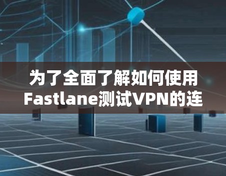 为了全面了解如何使用Fastlane测试VPN的连接速度，以下是一个结构化的指南，涵盖测试环境、测试方法、结果分析以及优化步骤