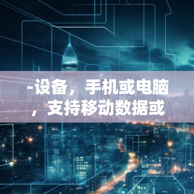 -设备，手机或电脑，支持移动数据或移动数据+移动数据等连接方式