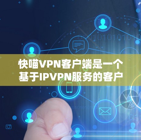 快喵VPN客户端是一个基于IPVPN服务的客户端，旨在为用户提供安全、可靠的VPN体验。以下是一些关于该客户端的详细介绍
