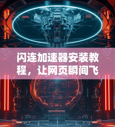闪连加速器安装教程，让网页瞬间飞起来！