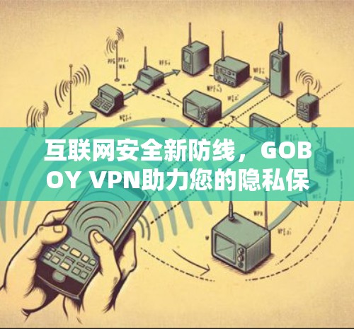 互联网安全新防线，GOBOY VPN助力您的隐私保护