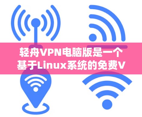 轻舟VPN电脑版是一个基于Linux系统的免费VPN软件，旨在提供稳定、高效的VPN连接。以下是对该软件的详细介绍