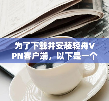 为了下载并安装轻舟VPN客户端，以下是一个清晰的步骤指南