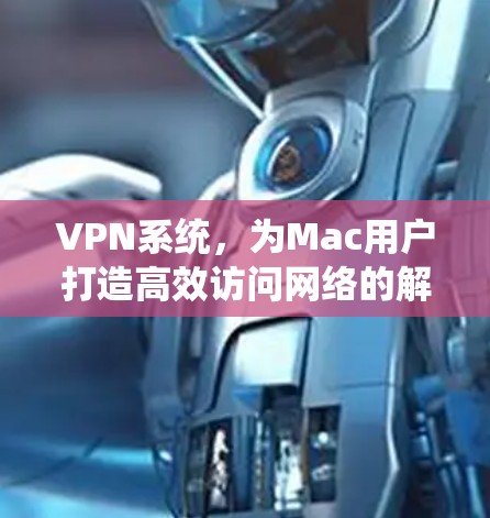 VPN系统，为Mac用户打造高效访问网络的解决方案