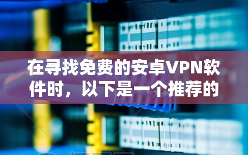 在寻找免费的安卓VPN软件时，以下是一个推荐的列表，涵盖了多种功能和安全性