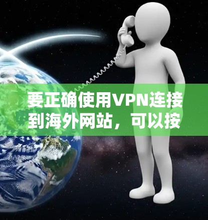 要正确使用VPN连接到海外网站,可以按照以下步骤进行