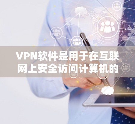 VPN软件是用于在互联网上安全访问计算机的软件，主要分为下载、应用和服务三种类型。以下是几种常见的VPN软件推荐
