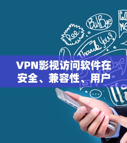 VPN影视访问软件在安全、兼容性、用户体验、易用性和可定制性等方面存在诸多问题,影响用户体验。以下是详细分析