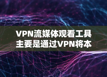 VPN流媒体观看工具主要是通过VPN将本地的流媒体内容下载到云端,以便观看或分享。这些工具通常基于VPN协议(如VPN、TLC、SNMP、WEP、WPA、WPA2、WPA3等)来实现数据加密和传输