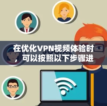 在优化VPN视频体验时，可以按照以下步骤进行