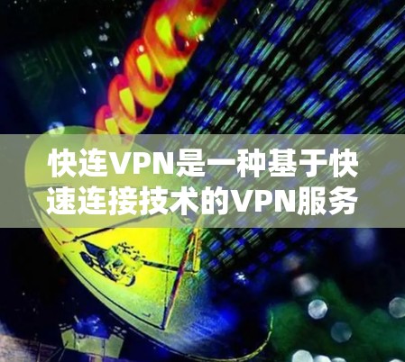 快连VPN是一种基于快速连接技术的VPN服务，其速度体验主要取决于以下几个方面