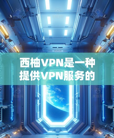 西柚VPN是一种提供VPN服务的软件或应用程序,用于在线访问互联网资源,如网站、文件、在线课程等。以下是使用西柚VPN的基本指南
