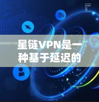 星链VPN是一种基于延迟的无加密VPN技术,通过连接到延迟稳定的服务器来实现连接。以下是详细的使用步骤和注意事项,帮助你更好地理解和使用星链VPN