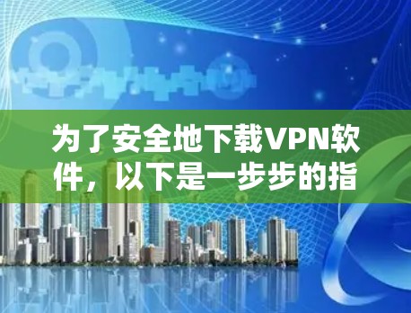 为了安全地下载VPN软件，以下是一步步的指南