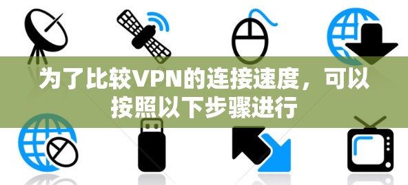 为了比较VPN的连接速度,可以按照以下步骤进行