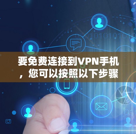 要免费连接到VPN手机,您可以按照以下步骤操作