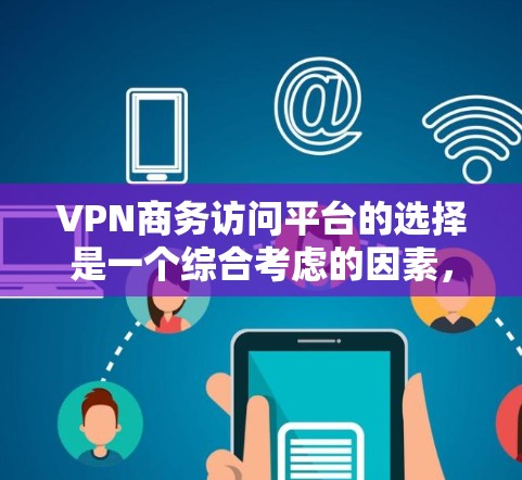 VPN商务访问平台的选择是一个综合考虑的因素，需要根据具体需求来决定。以下是一个结构化的推荐和分析