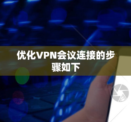 优化VPN会议连接的步骤如下
