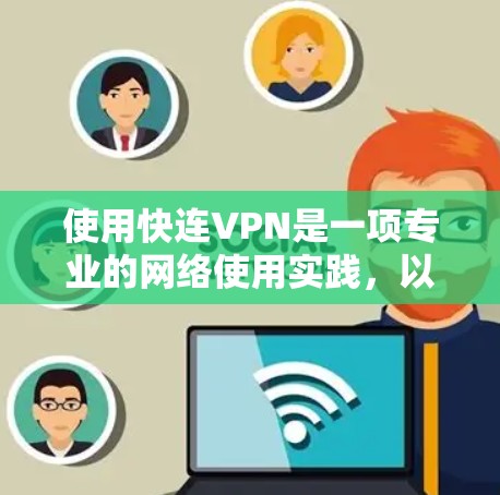 使用快连VPN是一项专业的网络使用实践,以下是详细的步骤和注意事项
