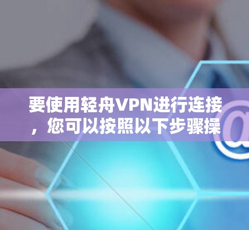 要使用轻舟VPN进行连接，您可以按照以下步骤操作