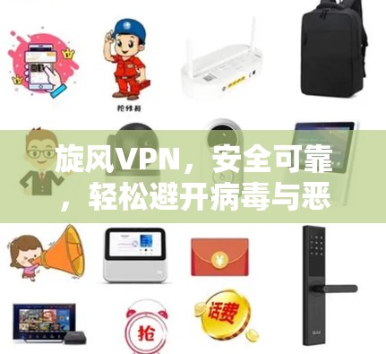 旋风VPN,安全可靠,轻松避开病毒与恶意