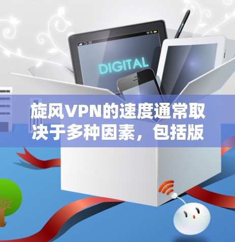 旋风VPN的速度通常取决于多种因素，包括版本、设置、缓存策略、防火墙设置以及应用场景等。以下是对速度体验的详细分析