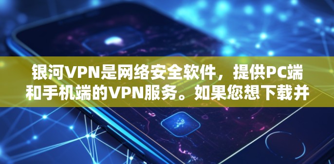 银河VPN是网络安全软件，提供PC端和手机端的VPN服务。如果您想下载并安装银河VPN，步骤如下