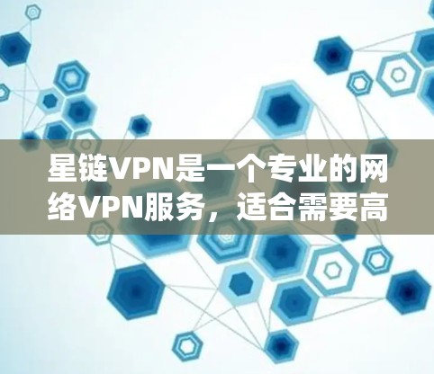 星链VPN是一个专业的网络VPN服务，适合需要高度安全和可靠连接的用户。以下是一个系统化的使用指南，帮助您顺利使用星链VPN